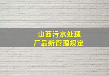 山西污水处理厂最新管理规定