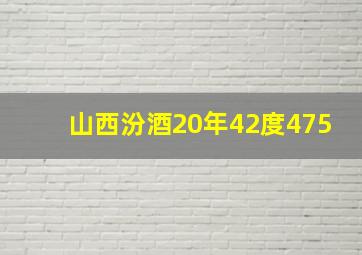 山西汾酒20年42度475