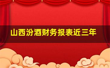 山西汾酒财务报表近三年