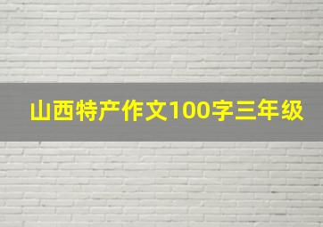 山西特产作文100字三年级