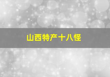 山西特产十八怪