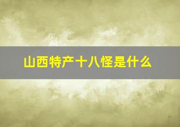 山西特产十八怪是什么