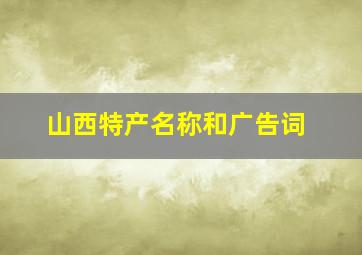 山西特产名称和广告词