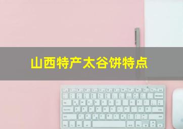 山西特产太谷饼特点