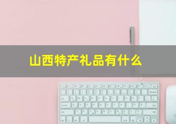 山西特产礼品有什么