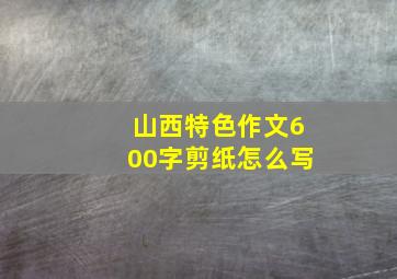 山西特色作文600字剪纸怎么写