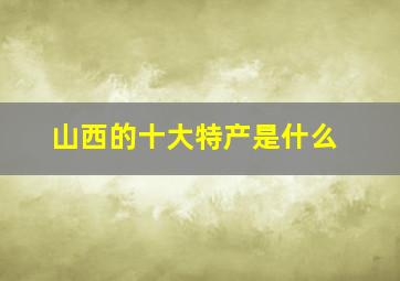 山西的十大特产是什么