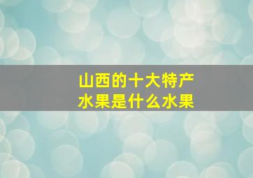 山西的十大特产水果是什么水果