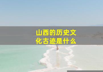 山西的历史文化古迹是什么