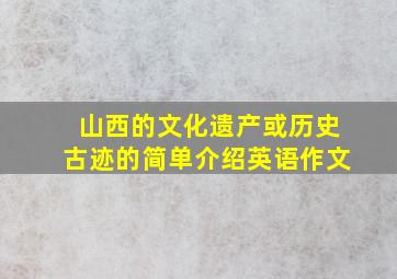 山西的文化遗产或历史古迹的简单介绍英语作文