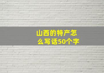 山西的特产怎么写话50个字