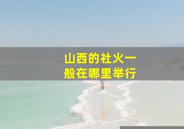 山西的社火一般在哪里举行