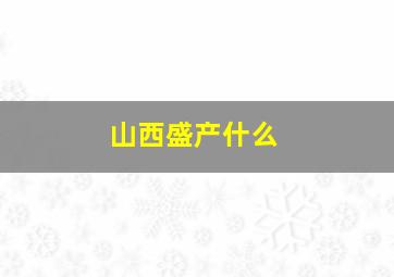 山西盛产什么