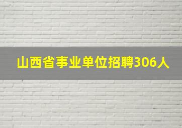 山西省事业单位招聘306人