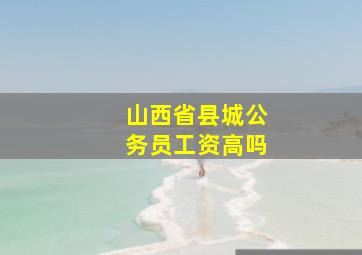 山西省县城公务员工资高吗