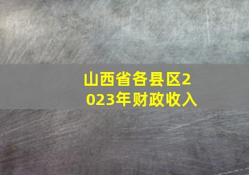 山西省各县区2023年财政收入