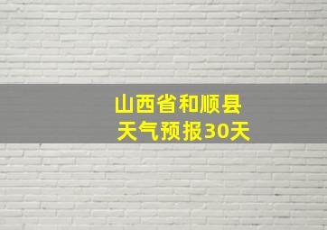 山西省和顺县天气预报30天