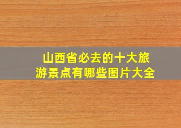 山西省必去的十大旅游景点有哪些图片大全