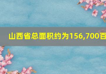 山西省总面积约为156,700百