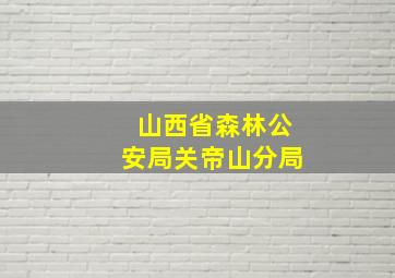 山西省森林公安局关帝山分局