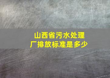 山西省污水处理厂排放标准是多少