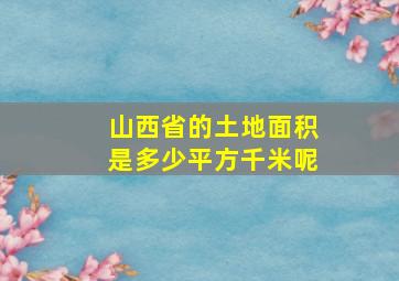 山西省的土地面积是多少平方千米呢