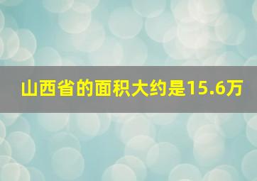 山西省的面积大约是15.6万