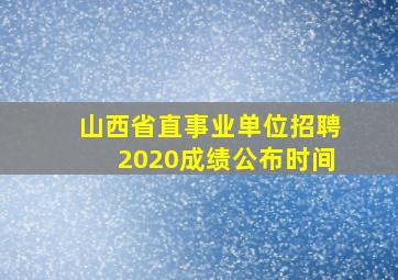 山西省直事业单位招聘2020成绩公布时间