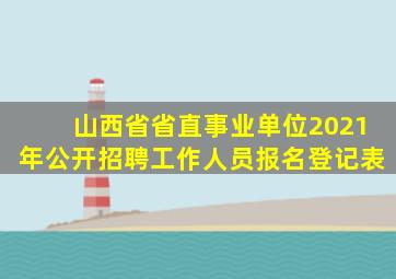 山西省省直事业单位2021年公开招聘工作人员报名登记表