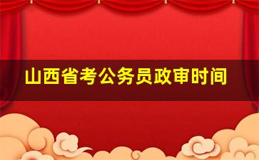 山西省考公务员政审时间