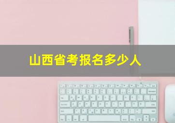 山西省考报名多少人