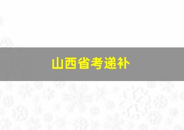 山西省考递补