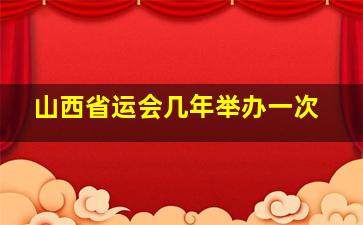 山西省运会几年举办一次