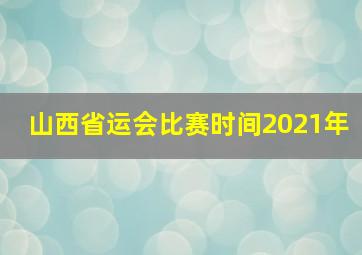 山西省运会比赛时间2021年