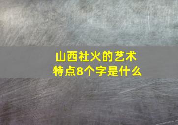 山西社火的艺术特点8个字是什么