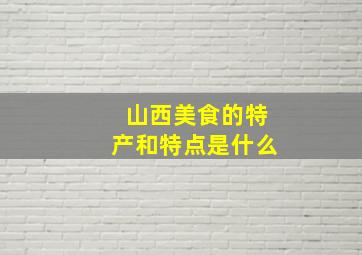 山西美食的特产和特点是什么