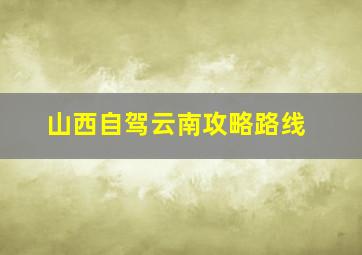 山西自驾云南攻略路线