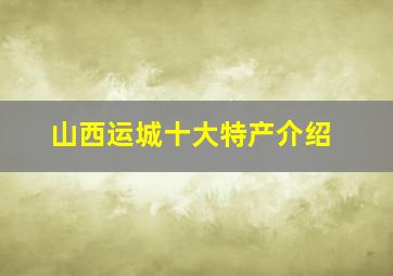 山西运城十大特产介绍