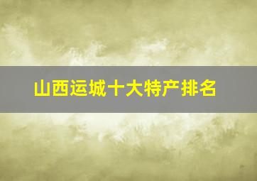 山西运城十大特产排名