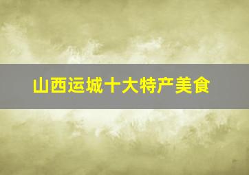 山西运城十大特产美食