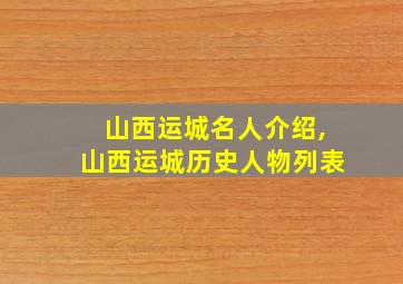 山西运城名人介绍,山西运城历史人物列表