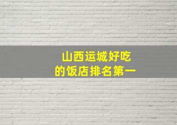 山西运城好吃的饭店排名第一