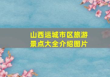 山西运城市区旅游景点大全介绍图片