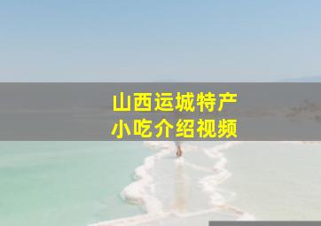 山西运城特产小吃介绍视频