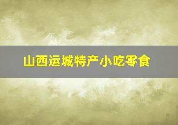 山西运城特产小吃零食