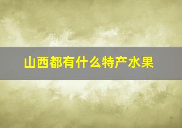 山西都有什么特产水果