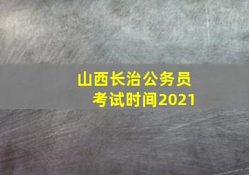 山西长治公务员考试时间2021