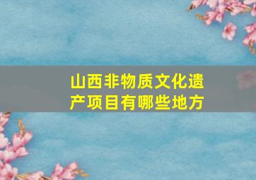 山西非物质文化遗产项目有哪些地方