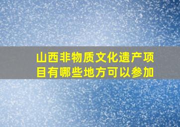 山西非物质文化遗产项目有哪些地方可以参加