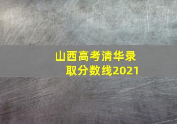 山西高考清华录取分数线2021